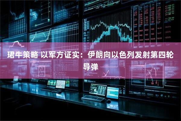 珺牛策略 以军方证实：伊朗向以色列发射第四轮导弹