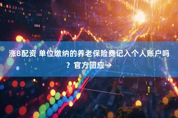 涨8配资 单位缴纳的养老保险费记入个人账户吗？官方回应→