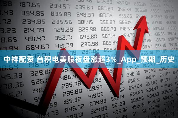 中祥配资 台积电美股夜盘涨超3%_App_预期_历史