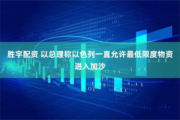 胜宇配资 以总理称以色列一直允许最低限度物资进入加沙