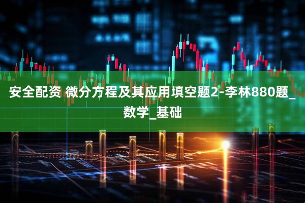 安全配资 微分方程及其应用填空题2-李林880题_数学_基础