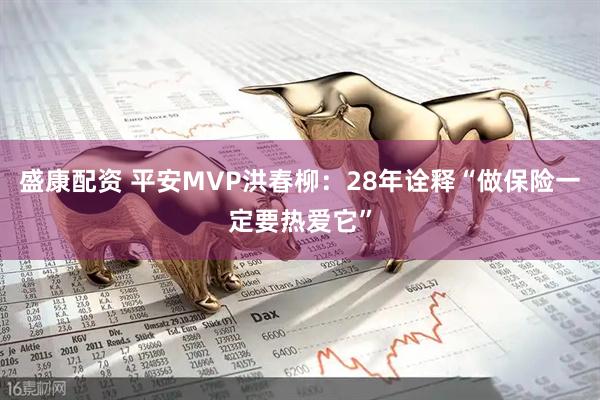 盛康配资 平安MVP洪春柳：28年诠释“做保险一定要热爱它”