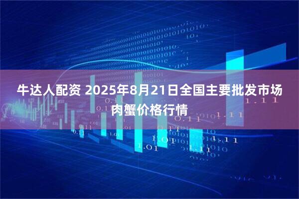 牛达人配资 2025年8月21日全国主要批发市场肉蟹价格行情