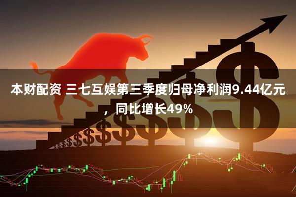 本财配资 三七互娱第三季度归母净利润9.44亿元,同比增长49%