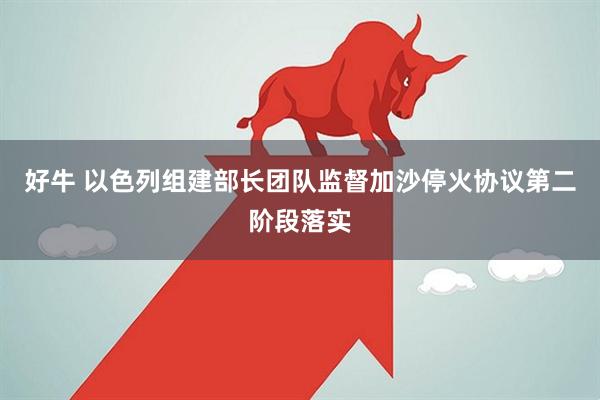 好牛 以色列组建部长团队监督加沙停火协议第二阶段落实